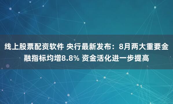 线上股票配资软件 央行最新发布:8月两大重要金融指标均增8.8% 资金活化进一步提高