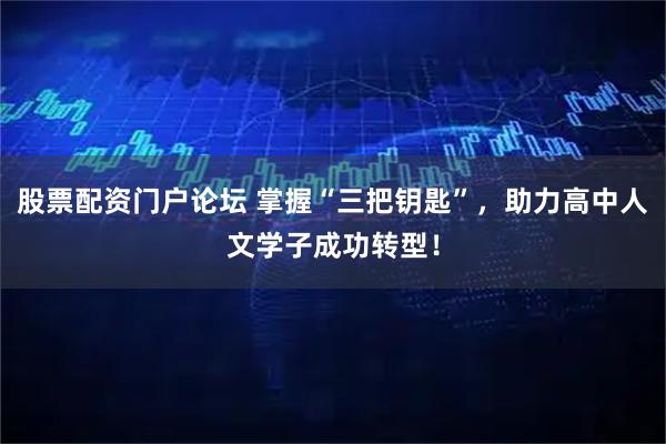 股票配资门户论坛 掌握“三把钥匙”，助力高中人文学子成功转型！