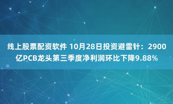 线上股票配资软件 10月28日投资避雷针：2900亿PCB龙头第三季度净利润环比下降9.88%