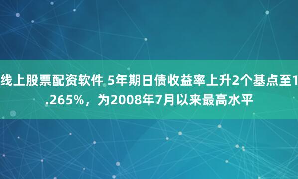 线上股票配资软件 5年期日债收益率上升2个基点至1.265%，为2008年7月以来最高水平
