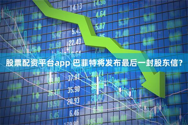 股票配资平台app 巴菲特将发布最后一封股东信？