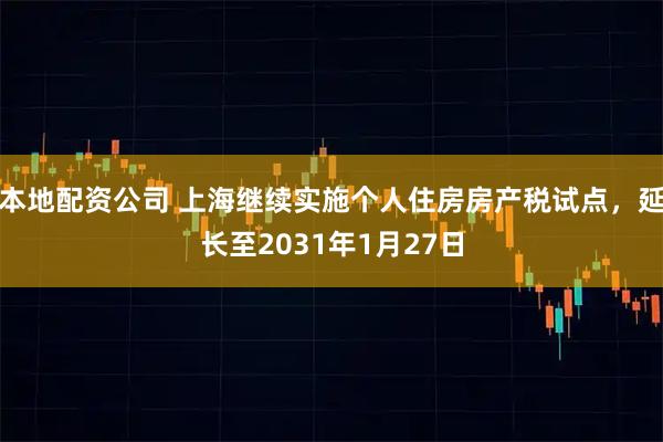 本地配资公司 上海继续实施个人住房房产税试点，延长至2031年1月27日