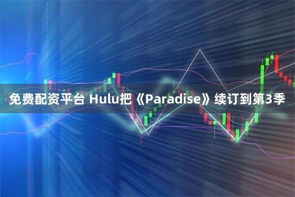 免费配资平台 Hulu把《Paradise》续订到第3季