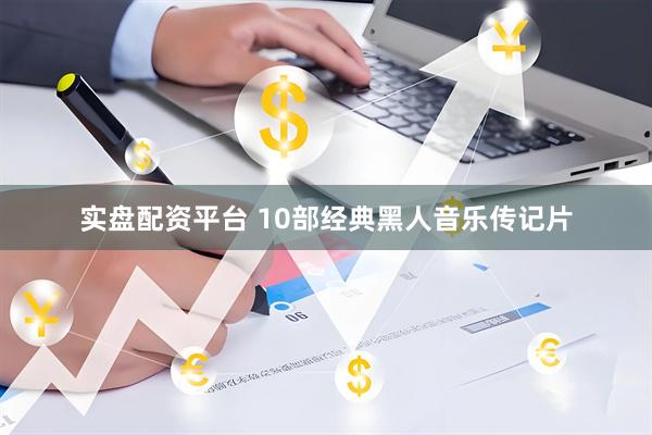 实盘配资平台 10部经典黑人音乐传记片