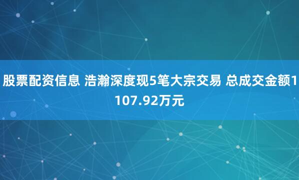 股票配资信息 浩瀚深度现5笔大宗交易 总成交金额1107.92万元